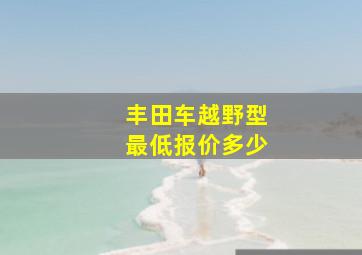 丰田车越野型最低报价多少