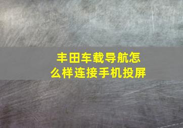 丰田车载导航怎么样连接手机投屏