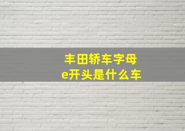 丰田轿车字母e开头是什么车