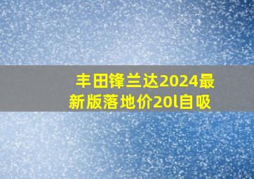 丰田锋兰达2024最新版落地价20l自吸