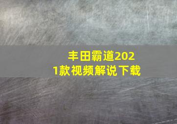 丰田霸道2021款视频解说下载