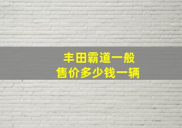 丰田霸道一般售价多少钱一辆