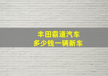 丰田霸道汽车多少钱一辆新车