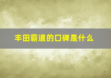 丰田霸道的口碑是什么