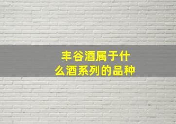 丰谷酒属于什么酒系列的品种