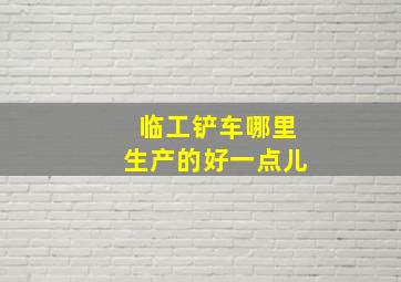 临工铲车哪里生产的好一点儿