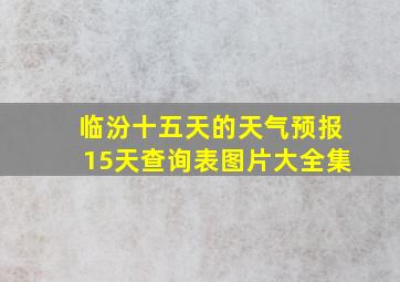 临汾十五天的天气预报15天查询表图片大全集