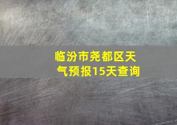 临汾市尧都区天气预报15天查询