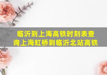 临沂到上海高铁时刻表查询上海虹桥到临沂北站高铁