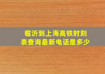 临沂到上海高铁时刻表查询最新电话是多少