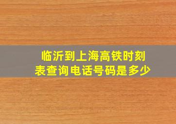 临沂到上海高铁时刻表查询电话号码是多少