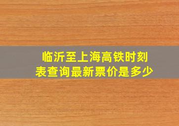 临沂至上海高铁时刻表查询最新票价是多少