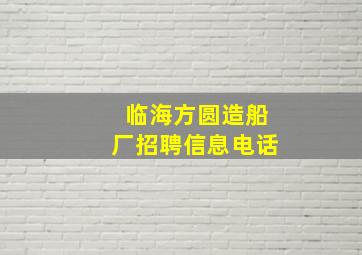 临海方圆造船厂招聘信息电话