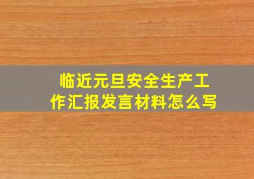 临近元旦安全生产工作汇报发言材料怎么写