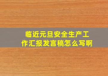 临近元旦安全生产工作汇报发言稿怎么写啊