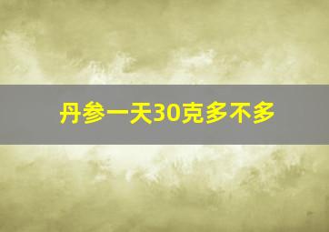 丹参一天30克多不多