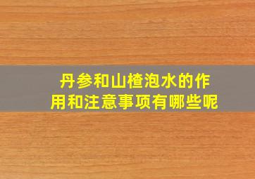 丹参和山楂泡水的作用和注意事项有哪些呢