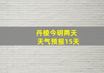 丹棱今明两天天气预报15天