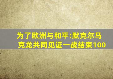 为了欧洲与和平:默克尔马克龙共同见证一战结束100