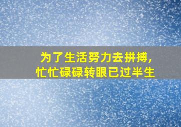 为了生活努力去拼搏,忙忙碌碌转眼已过半生