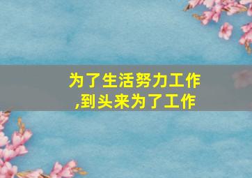 为了生活努力工作,到头来为了工作