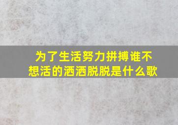 为了生活努力拼搏谁不想活的洒洒脱脱是什么歌