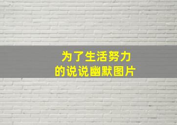 为了生活努力的说说幽默图片