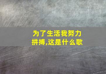 为了生活我努力拼搏,这是什么歌