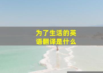 为了生活的英语翻译是什么