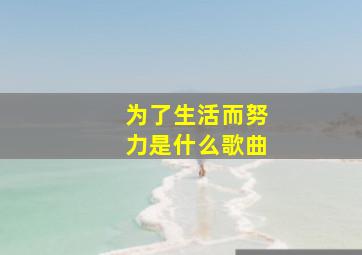 为了生活而努力是什么歌曲