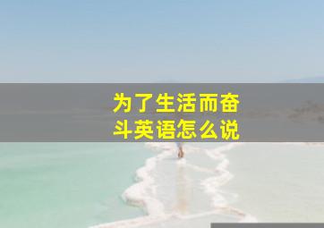 为了生活而奋斗英语怎么说