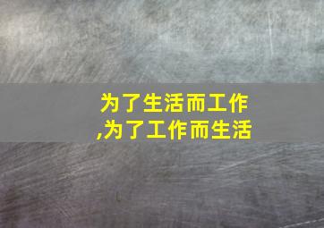 为了生活而工作,为了工作而生活