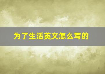 为了生活英文怎么写的