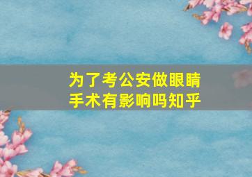 为了考公安做眼睛手术有影响吗知乎