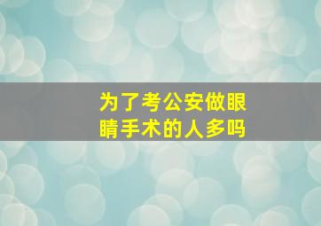 为了考公安做眼睛手术的人多吗