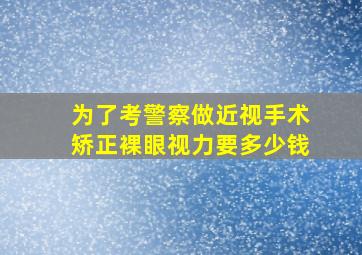 为了考警察做近视手术矫正裸眼视力要多少钱