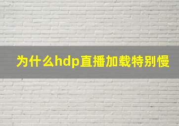 为什么hdp直播加载特别慢