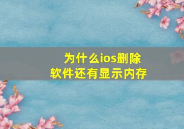 为什么ios删除软件还有显示内存