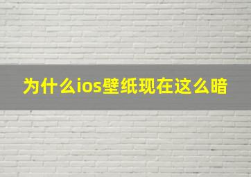 为什么ios壁纸现在这么暗