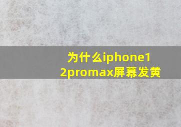 为什么iphone12promax屏幕发黄