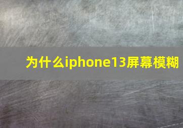 为什么iphone13屏幕模糊