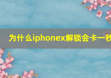 为什么iphonex解锁会卡一秒