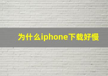 为什么iphone下载好慢