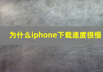 为什么iphone下载速度很慢