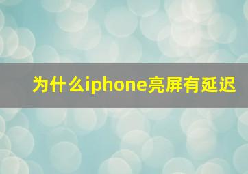 为什么iphone亮屏有延迟