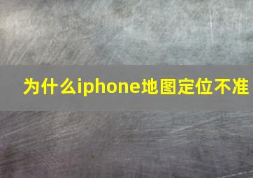 为什么iphone地图定位不准