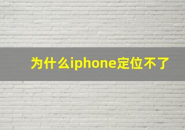 为什么iphone定位不了