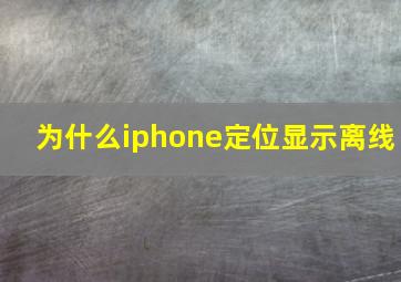 为什么iphone定位显示离线