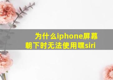 为什么iphone屏幕朝下时无法使用嘿siri