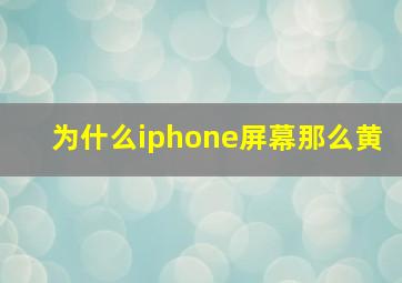 为什么iphone屏幕那么黄